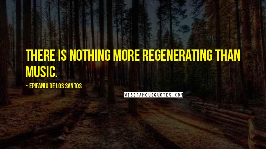 Epifanio De Los Santos Quotes: There is nothing more regenerating than music.