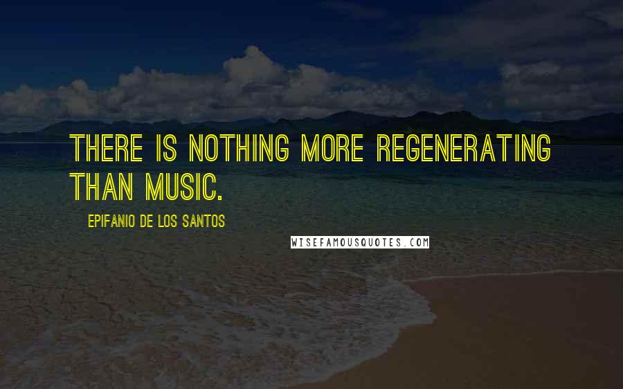 Epifanio De Los Santos Quotes: There is nothing more regenerating than music.