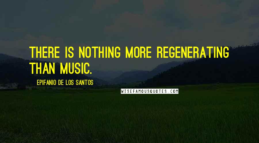 Epifanio De Los Santos Quotes: There is nothing more regenerating than music.