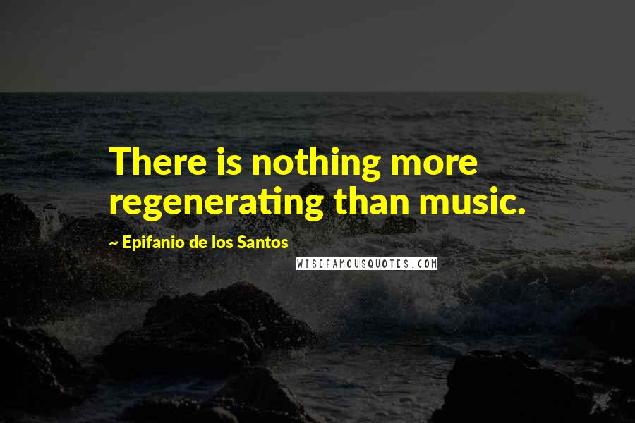 Epifanio De Los Santos Quotes: There is nothing more regenerating than music.