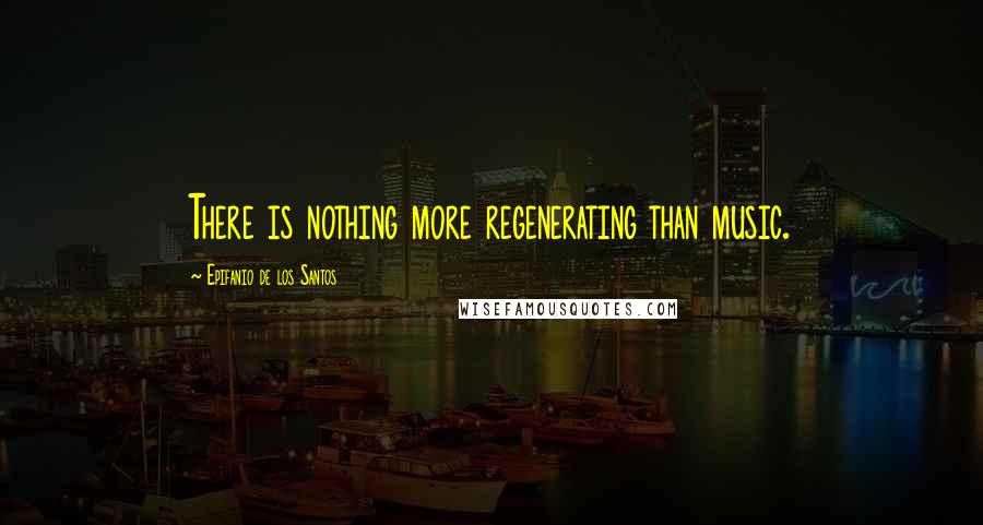 Epifanio De Los Santos Quotes: There is nothing more regenerating than music.