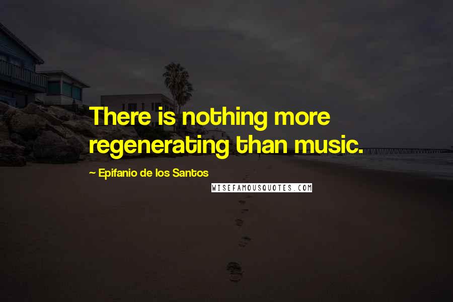 Epifanio De Los Santos Quotes: There is nothing more regenerating than music.