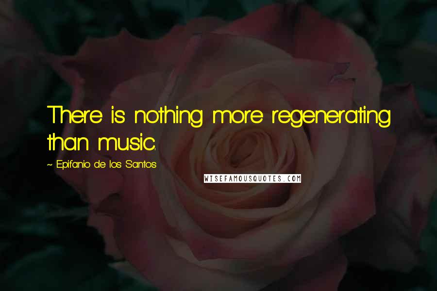 Epifanio De Los Santos Quotes: There is nothing more regenerating than music.