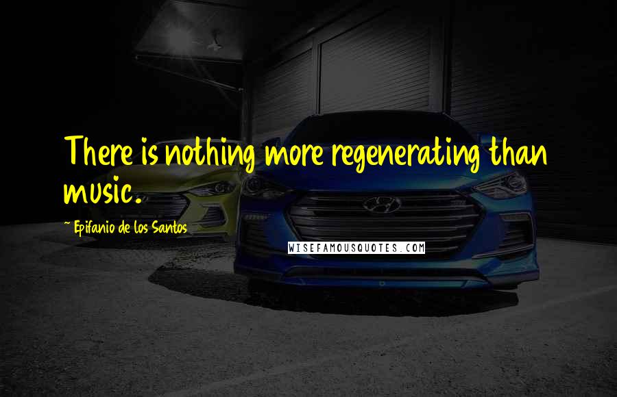Epifanio De Los Santos Quotes: There is nothing more regenerating than music.