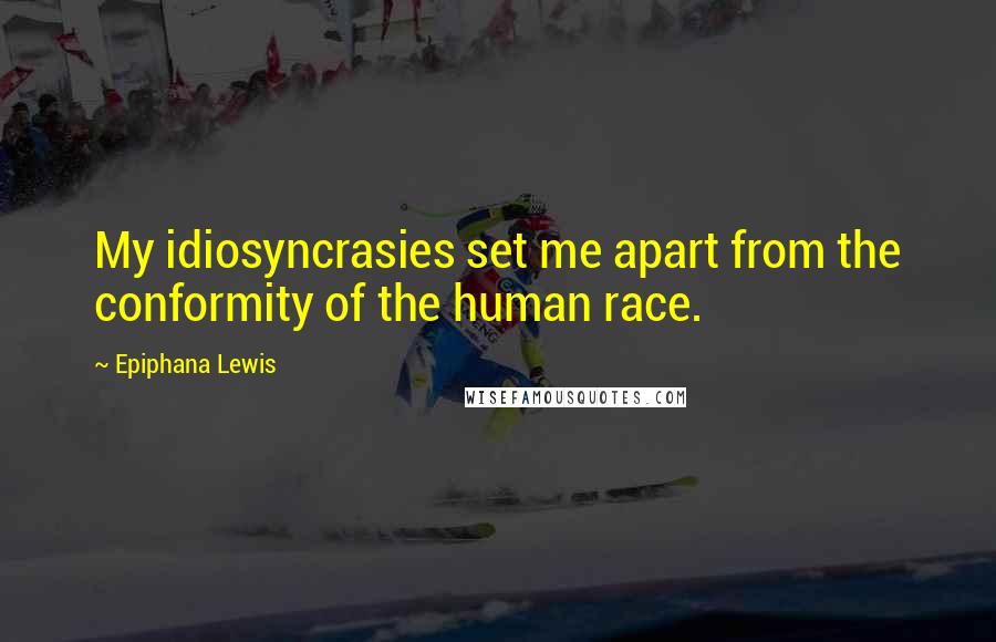 Epiphana Lewis Quotes: My idiosyncrasies set me apart from the conformity of the human race.