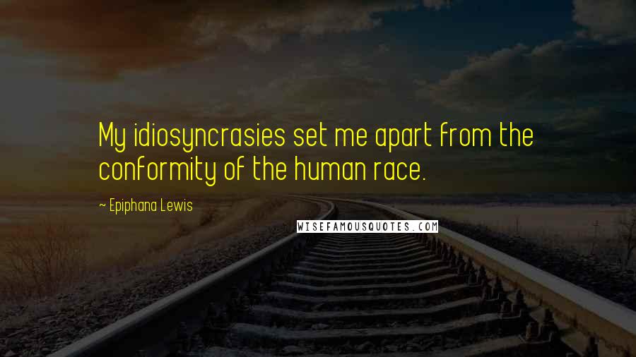 Epiphana Lewis Quotes: My idiosyncrasies set me apart from the conformity of the human race.