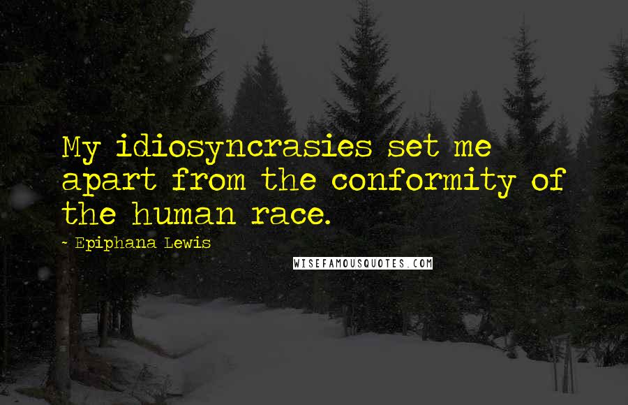 Epiphana Lewis Quotes: My idiosyncrasies set me apart from the conformity of the human race.