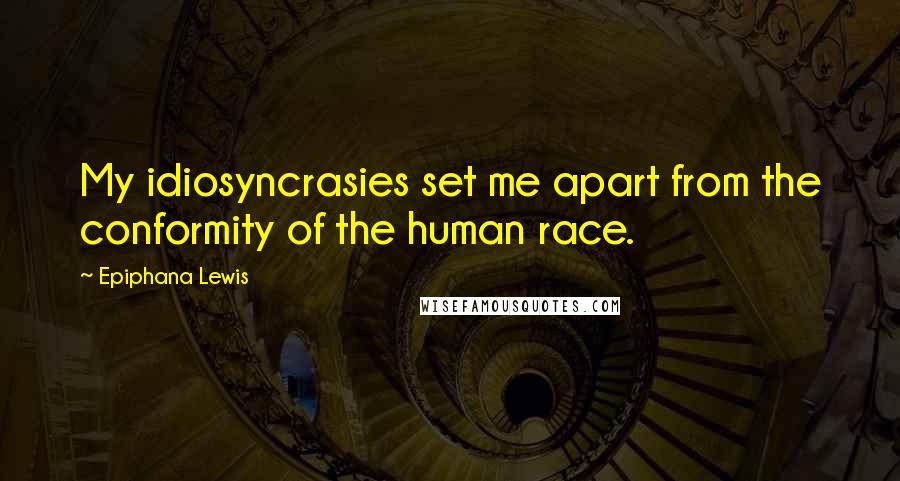 Epiphana Lewis Quotes: My idiosyncrasies set me apart from the conformity of the human race.