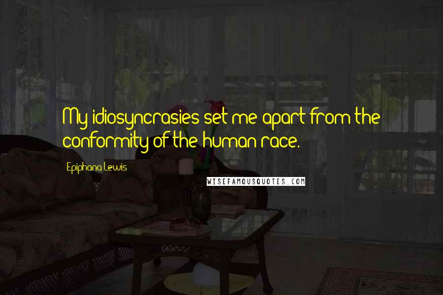 Epiphana Lewis Quotes: My idiosyncrasies set me apart from the conformity of the human race.