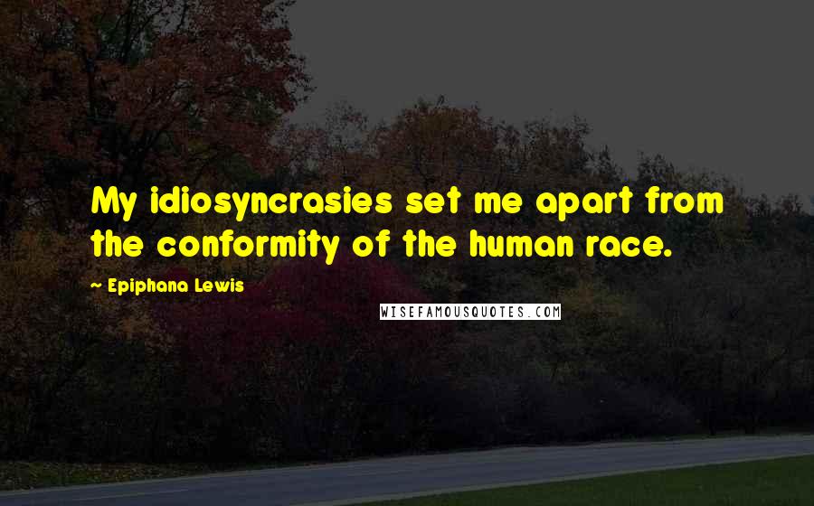 Epiphana Lewis Quotes: My idiosyncrasies set me apart from the conformity of the human race.