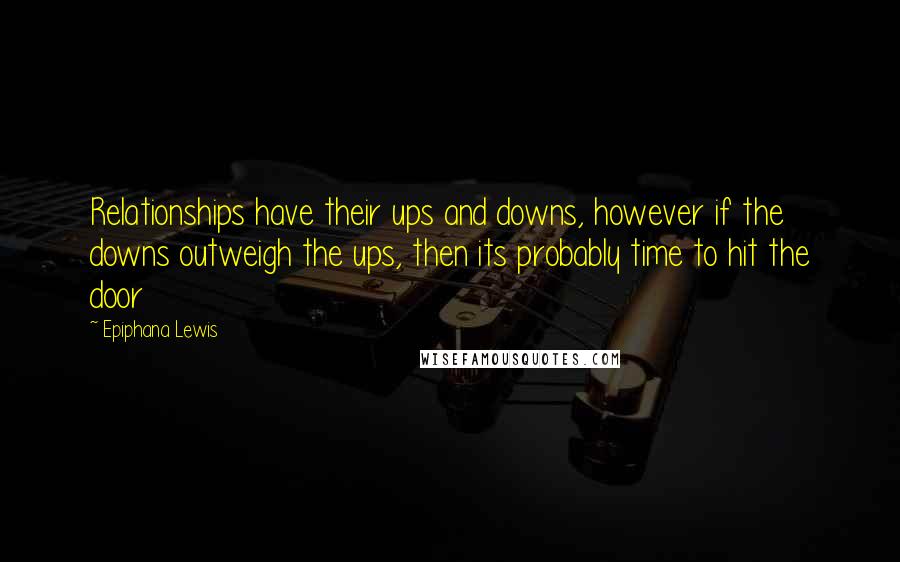 Epiphana Lewis Quotes: Relationships have their ups and downs, however if the downs outweigh the ups, then its probably time to hit the door