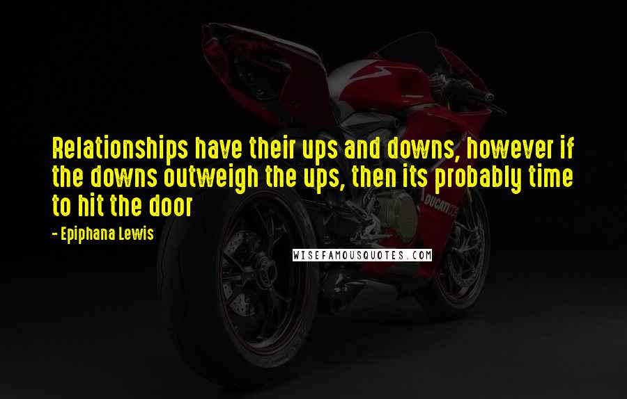 Epiphana Lewis Quotes: Relationships have their ups and downs, however if the downs outweigh the ups, then its probably time to hit the door