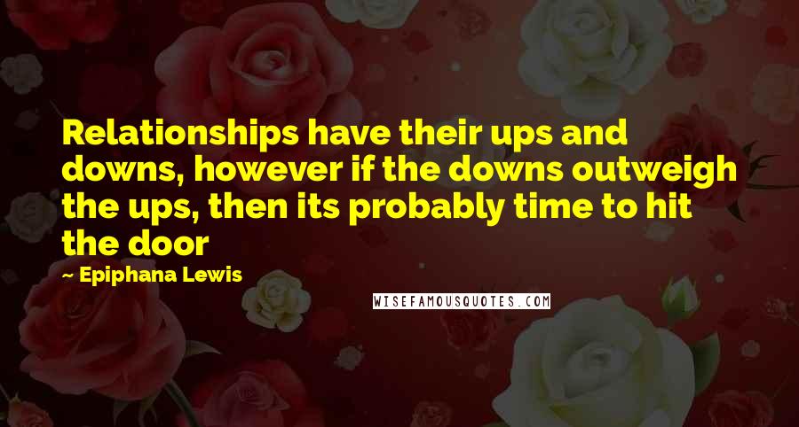 Epiphana Lewis Quotes: Relationships have their ups and downs, however if the downs outweigh the ups, then its probably time to hit the door