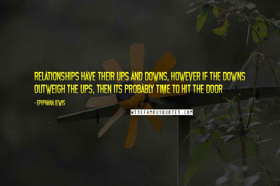 Epiphana Lewis Quotes: Relationships have their ups and downs, however if the downs outweigh the ups, then its probably time to hit the door