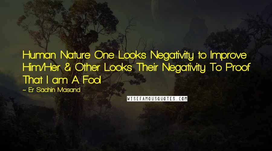 Er Sachin Masand Quotes: Human Nature One Looks Negativity to Improve Him/Her & Other Looks Their Negativity To Proof That I am A Fool