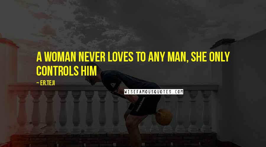 Er.teji Quotes: A woman never loves to any man, she only controls him