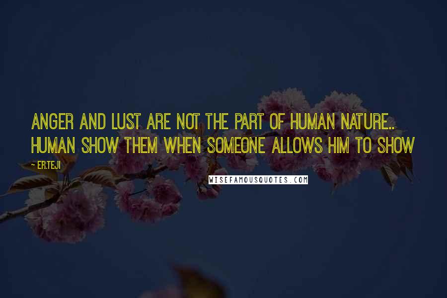 Er.teji Quotes: Anger and lust are not the part of human nature.. human show them when someone allows him to show