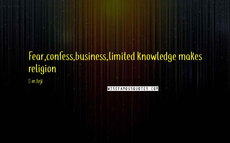 Er.teji Quotes: Fear,confess,business,limited knowledge makes religion