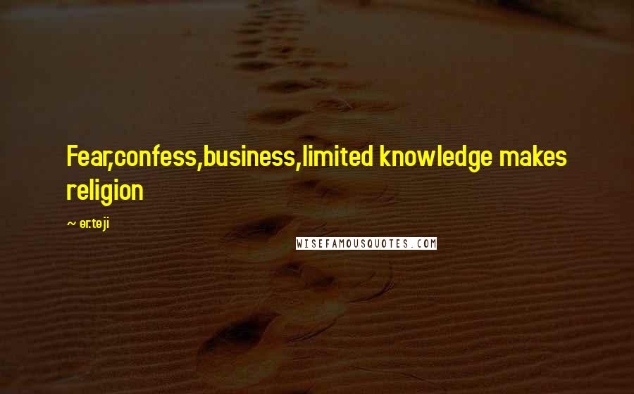 Er.teji Quotes: Fear,confess,business,limited knowledge makes religion
