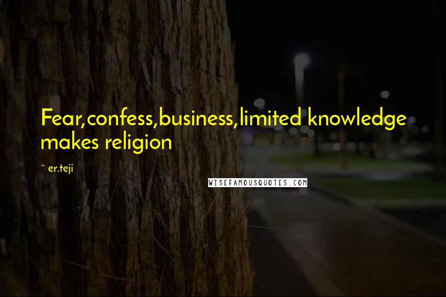 Er.teji Quotes: Fear,confess,business,limited knowledge makes religion