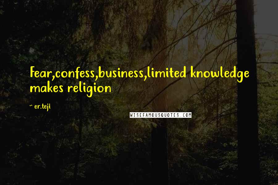 Er.teji Quotes: Fear,confess,business,limited knowledge makes religion