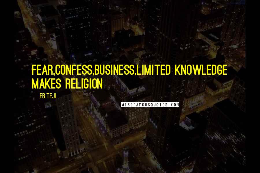 Er.teji Quotes: Fear,confess,business,limited knowledge makes religion