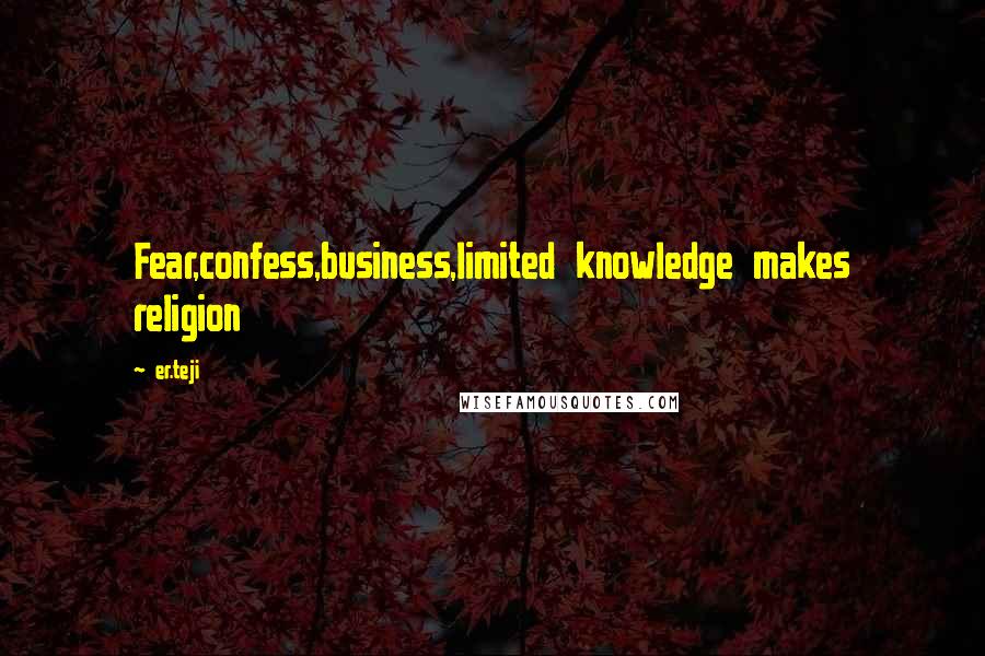 Er.teji Quotes: Fear,confess,business,limited knowledge makes religion