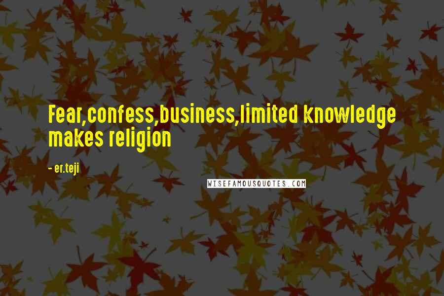 Er.teji Quotes: Fear,confess,business,limited knowledge makes religion