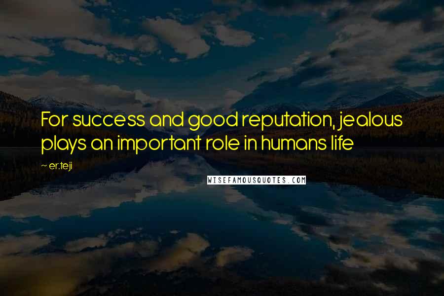 Er.teji Quotes: For success and good reputation, jealous plays an important role in humans life