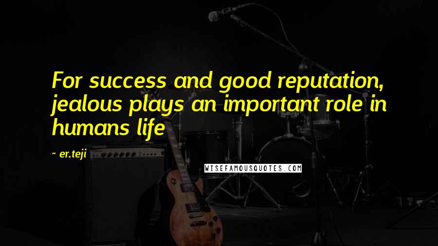 Er.teji Quotes: For success and good reputation, jealous plays an important role in humans life