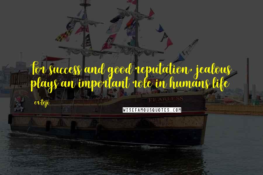 Er.teji Quotes: For success and good reputation, jealous plays an important role in humans life