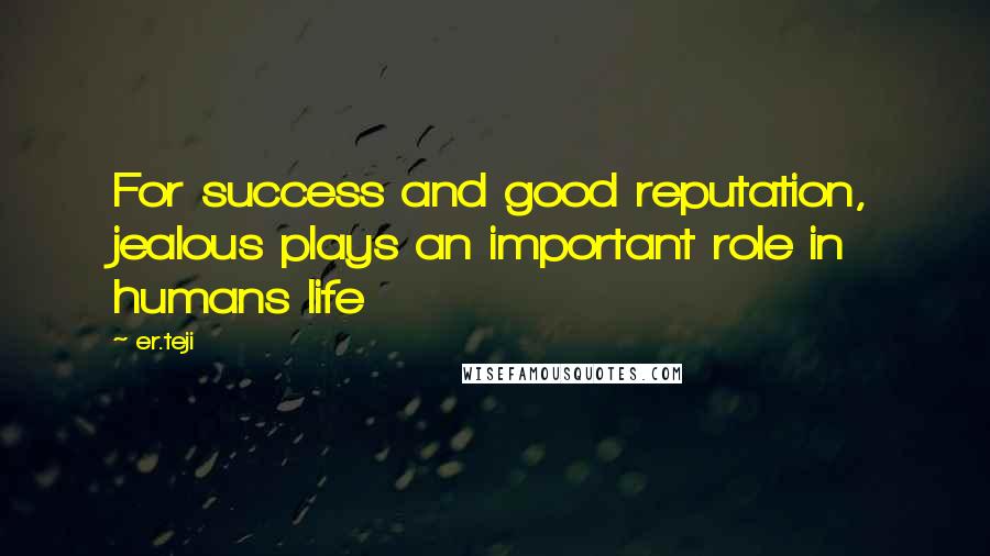 Er.teji Quotes: For success and good reputation, jealous plays an important role in humans life