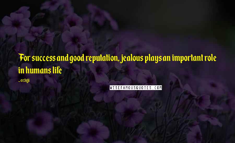 Er.teji Quotes: For success and good reputation, jealous plays an important role in humans life