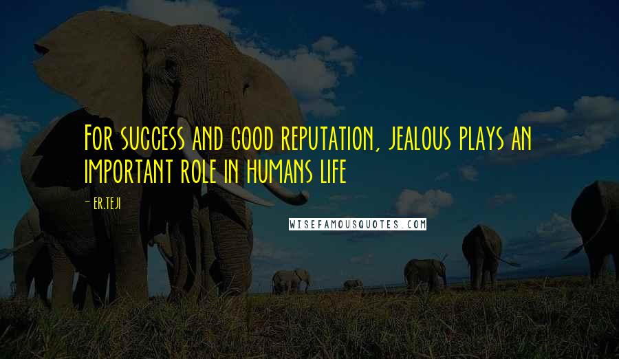 Er.teji Quotes: For success and good reputation, jealous plays an important role in humans life