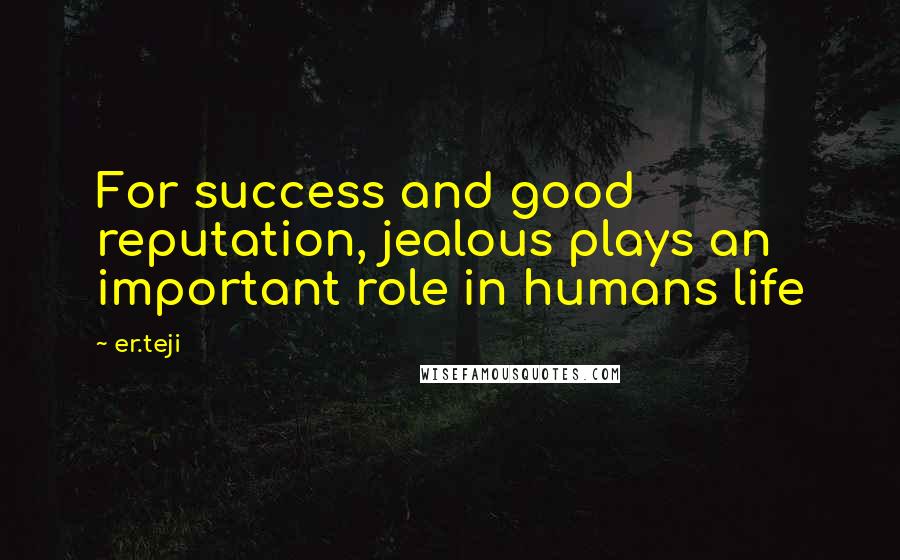 Er.teji Quotes: For success and good reputation, jealous plays an important role in humans life