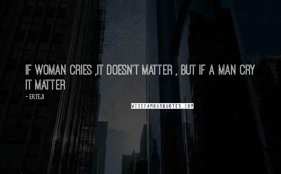 Er.teji Quotes: If woman cries ,it doesn't matter , but if a man cry it matter