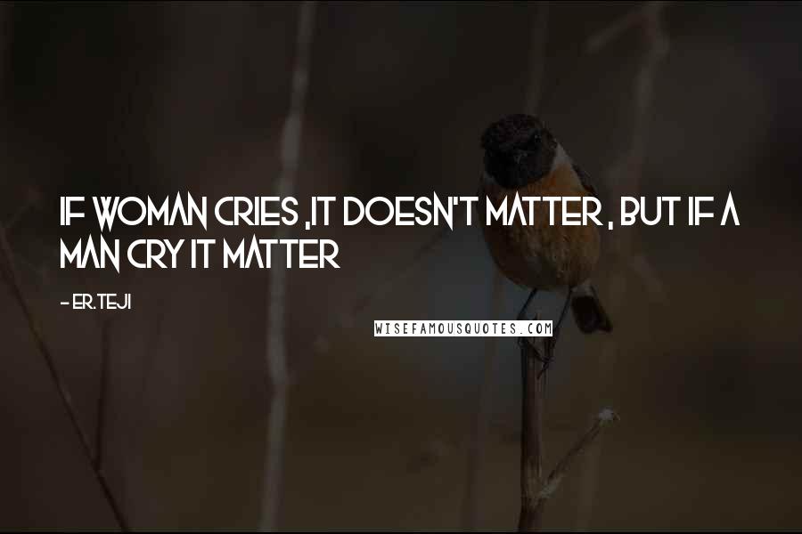 Er.teji Quotes: If woman cries ,it doesn't matter , but if a man cry it matter