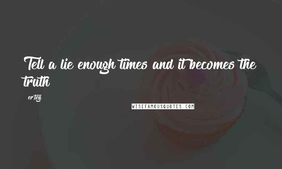 Er.teji Quotes: Tell a lie enough times and it becomes the truth