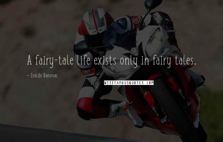 Eraldo Banovac Quotes: A fairy-tale life exists only in fairy tales.