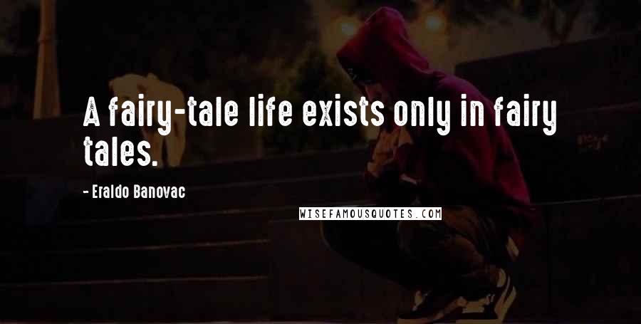 Eraldo Banovac Quotes: A fairy-tale life exists only in fairy tales.