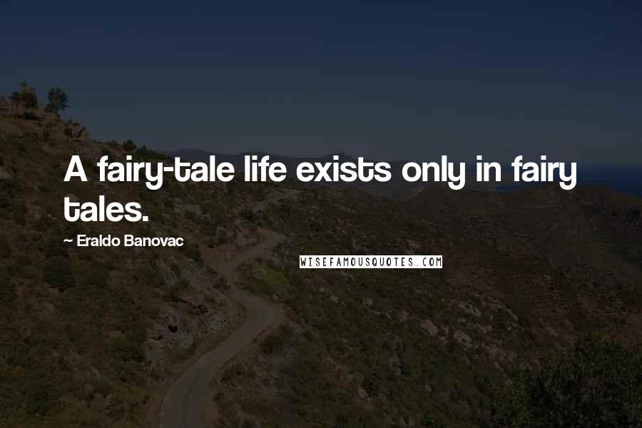 Eraldo Banovac Quotes: A fairy-tale life exists only in fairy tales.