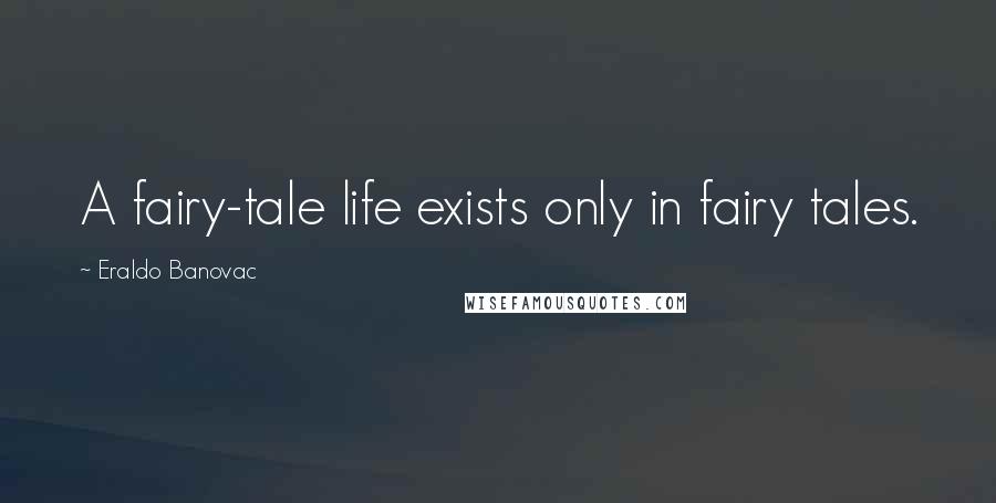 Eraldo Banovac Quotes: A fairy-tale life exists only in fairy tales.