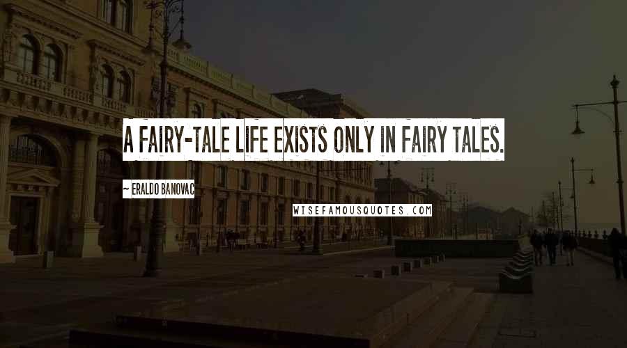 Eraldo Banovac Quotes: A fairy-tale life exists only in fairy tales.