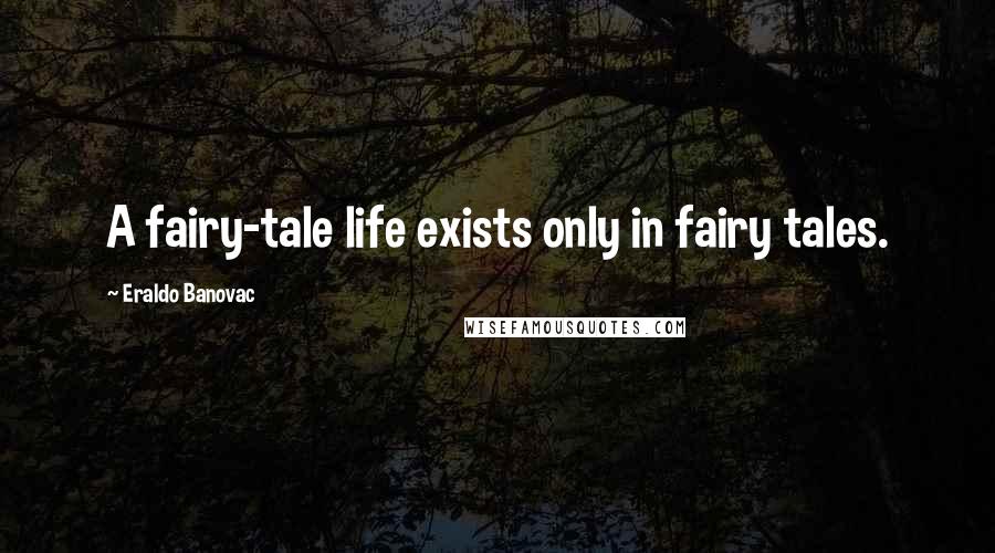 Eraldo Banovac Quotes: A fairy-tale life exists only in fairy tales.