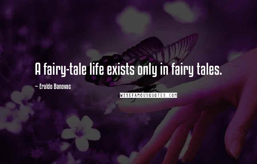 Eraldo Banovac Quotes: A fairy-tale life exists only in fairy tales.