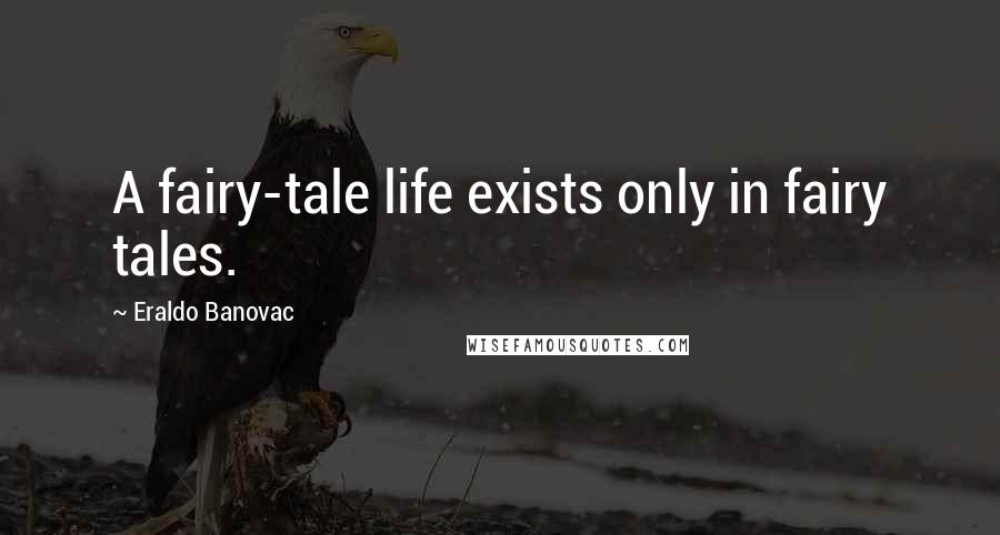 Eraldo Banovac Quotes: A fairy-tale life exists only in fairy tales.