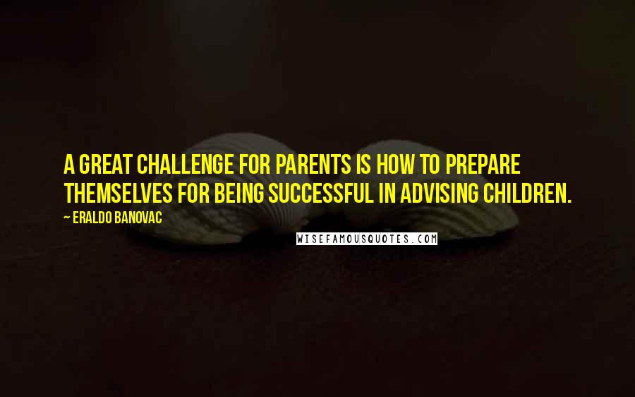 Eraldo Banovac Quotes: A great challenge for parents is how to prepare themselves for being successful in advising children.