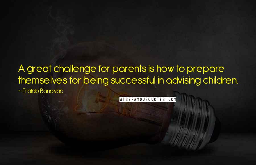 Eraldo Banovac Quotes: A great challenge for parents is how to prepare themselves for being successful in advising children.