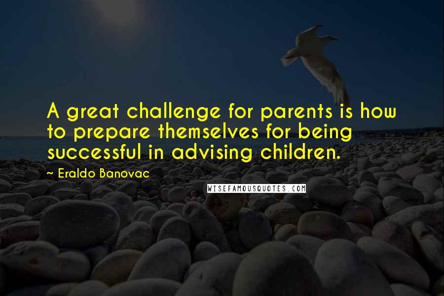 Eraldo Banovac Quotes: A great challenge for parents is how to prepare themselves for being successful in advising children.