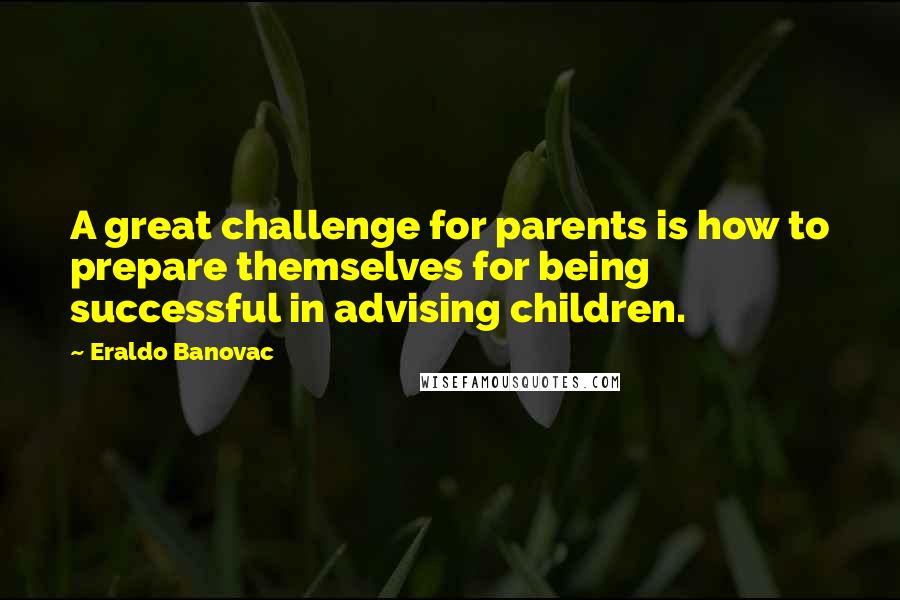 Eraldo Banovac Quotes: A great challenge for parents is how to prepare themselves for being successful in advising children.